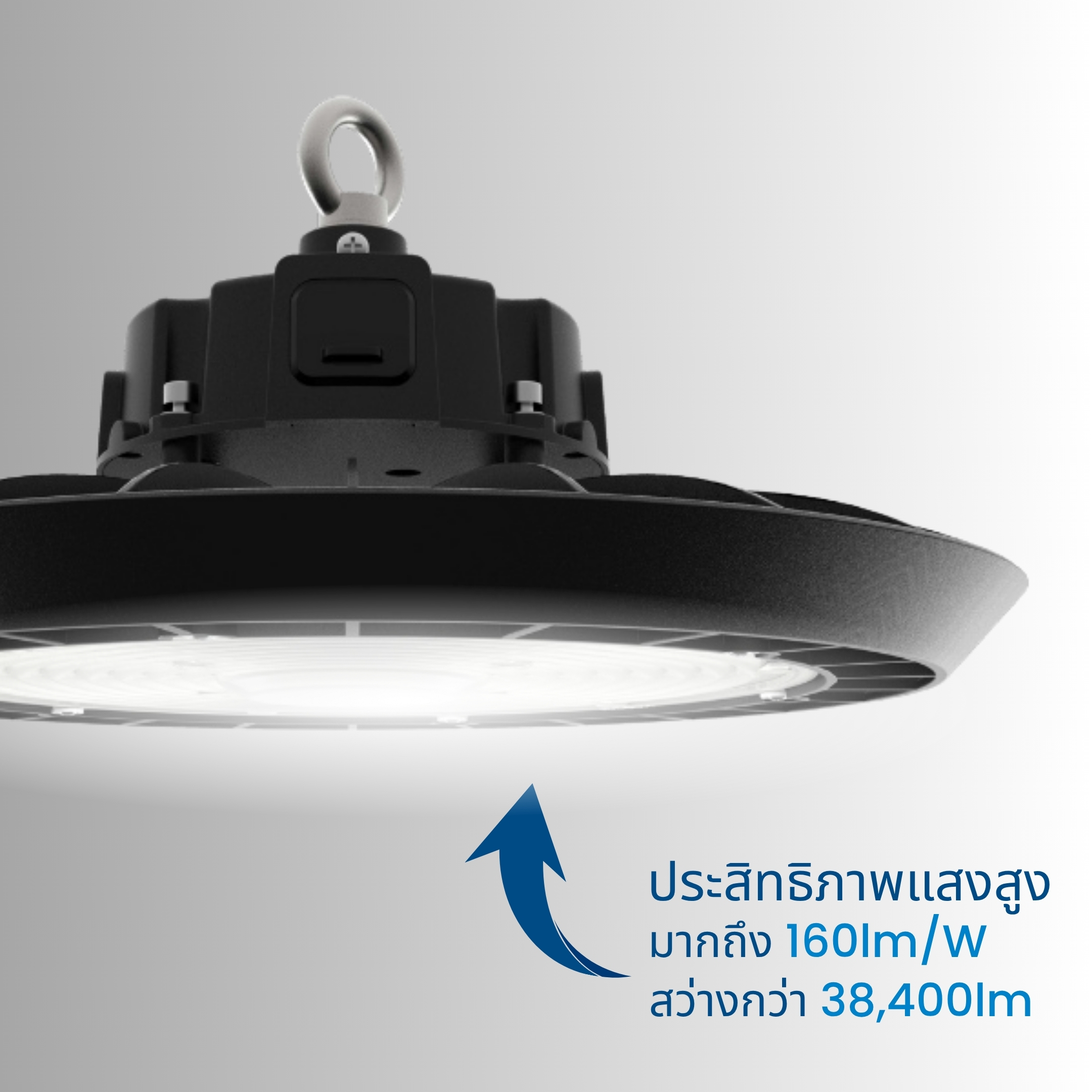 ให้ประสิทธิภาพแสงสูงถึง 160 ลูเมนต่อวัตต์ ให้ความสว่างกว่า 38,400 ลูเมน ให้แสงสว่างชัดเจนในพื้นที่เพดานสูง เช่น โรงงาน โกดัง หรือศูนย์กระจายสินค้า ช่วยลดจำนวนโคมที่ต้องติดตั้งและประหยัดพลังงานได้มากขึ้น